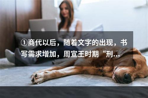 ①商代以后，随着文字的出现，书写需求增加，周宣王时期“刑夷