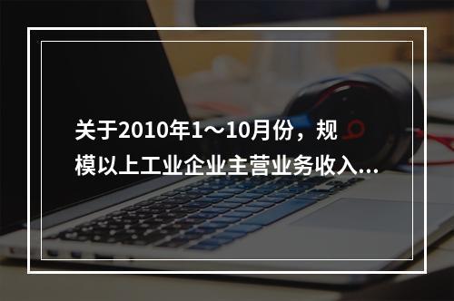 关于2010年1～10月份，规模以上工业企业主营业务收入的比