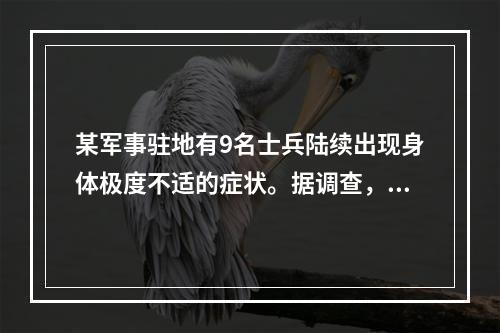 某军事驻地有9名士兵陆续出现身体极度不适的症状。据调查，在