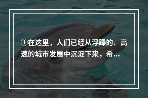 ①在这里，人们已经从浮躁的、高速的城市发展中沉淀下来，希望