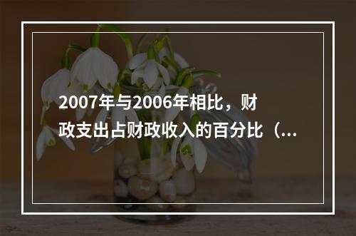 2007年与2006年相比，财政支出占财政收入的百分比（　　