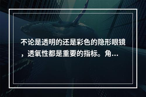 不论是透明的还是彩色的隐形眼镜，透氧性都是重要的指标。角膜