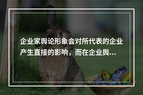 企业家舆论形象会对所代表的企业产生直接的影响，而在企业舆情