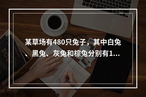 某草场有480只兔子，其中白兔、黑兔、灰兔和棕兔分别有16