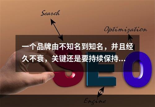 一个品牌由不知名到知名，并且经久不衰，关键还是要持续保持和