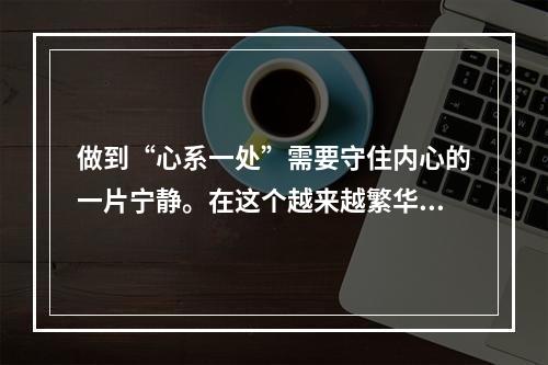 做到“心系一处”需要守住内心的一片宁静。在这个越来越繁华的