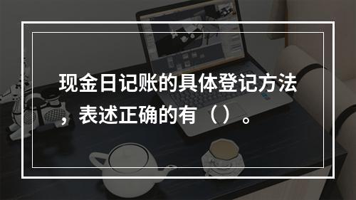 现金日记账的具体登记方法，表述正确的有（ ）。