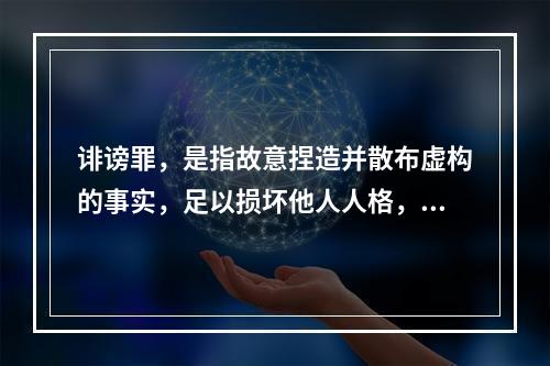 诽谤罪，是指故意捏造并散布虚构的事实，足以损坏他人人格，破