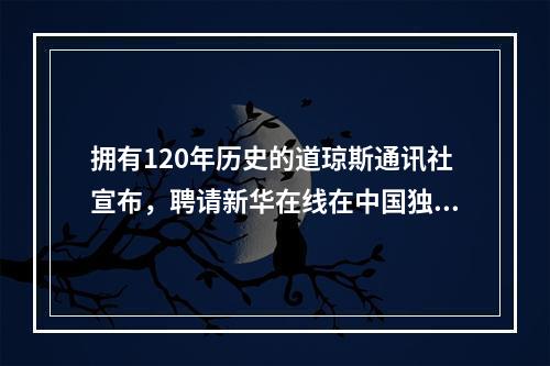 拥有120年历史的道琼斯通讯社宣布，聘请新华在线在中国独家