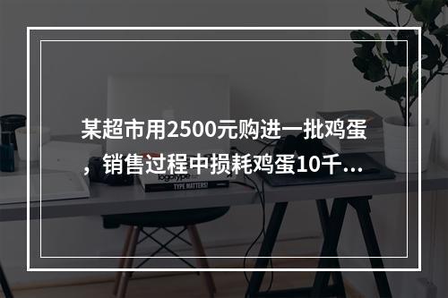 某超市用2500元购进一批鸡蛋，销售过程中损耗鸡蛋10千克