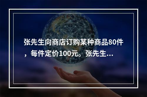 张先生向商店订购某种商品80件，每件定价100元。张先生向