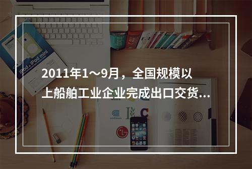 2011年1～9月，全国规模以上船舶工业企业完成出口交货值占