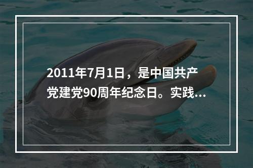 2011年7月1日，是中国共产党建党90周年纪念日。实践证