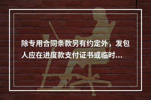 除专用合同条款另有约定外，发包人应在进度款支付证书或临时进度