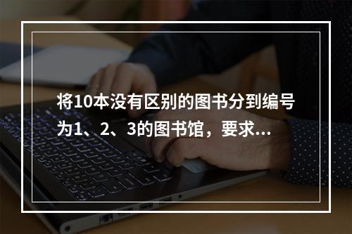 将10本没有区别的图书分到编号为1、2、3的图书馆，要求每