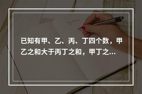 已知有甲、乙、丙、丁四个数，甲乙之和大于丙丁之和，甲丁之和