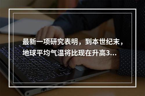 最新一项研究表明，到本世纪末，地球平均气温将比现在升高3℃