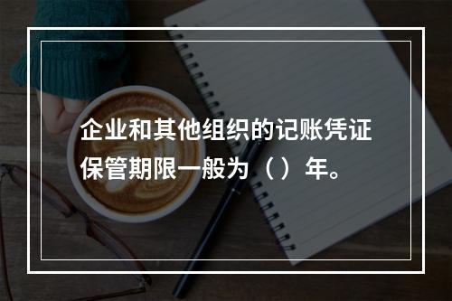 企业和其他组织的记账凭证保管期限一般为（ ）年。