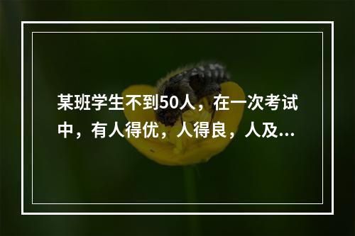 某班学生不到50人，在一次考试中，有人得优，人得良，人及格