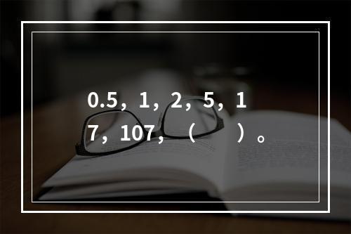 0.5，1，2，5，17，107，（　　）。