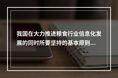 我国在大力推进粮食行业信息化发展的同时所要坚持的基本原则不