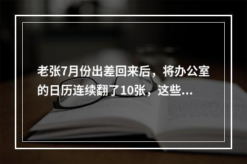 老张7月份出差回来后，将办公室的日历连续翻了10张，这些日