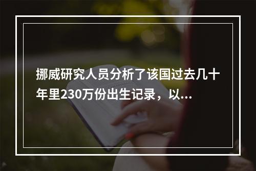 挪威研究人员分析了该国过去几十年里230万份出生记录，以及