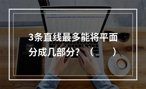 3条直线最多能将平面分成几部分？（　　）