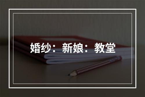 婚纱：新娘：教堂