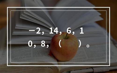 －2，14，6，10，8，（　　）。