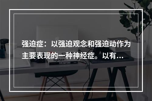 强迫症：以强迫观念和强迫动作为主要表现的一种神经症。以有意