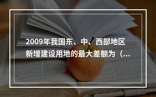 2009年我国东、中、西部地区新增建设用地的最大差额为（　　