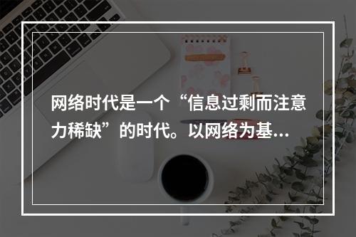 网络时代是一个“信息过剩而注意力稀缺”的时代。以网络为基础