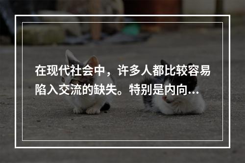 在现代社会中，许多人都比较容易陷入交流的缺失。特别是内向的