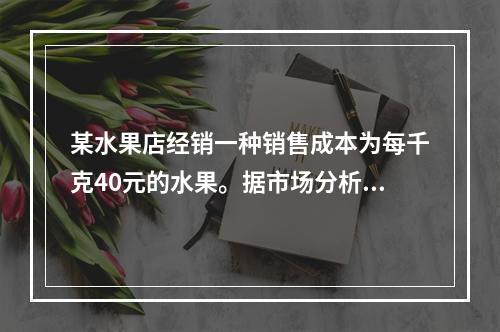 某水果店经销一种销售成本为每千克40元的水果。据市场分析，