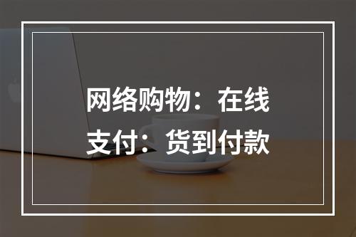 网络购物：在线支付：货到付款