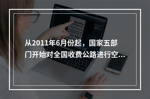 从2011年6月份起，国家五部门开始对全国收费公路进行空前