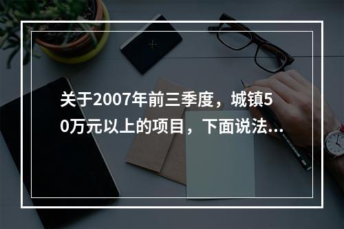 关于2007年前三季度，城镇50万元以上的项目，下面说法正确