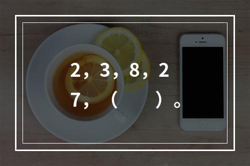 2，3，8，27，（　　）。