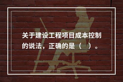 关于建设工程项目成本控制的说法，正确的是（　）。