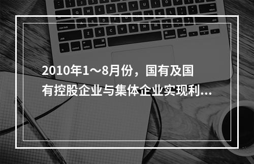 2010年1～8月份，国有及国有控股企业与集体企业实现利润约