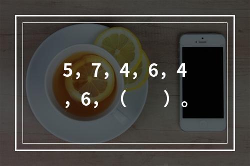 5，7，4，6，4，6，（　　）。