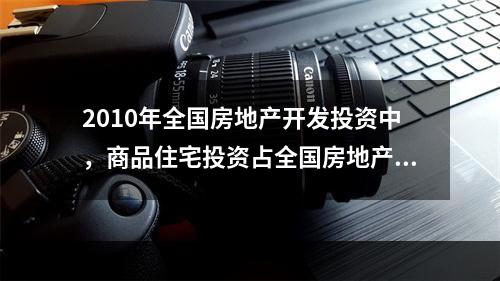 2010年全国房地产开发投资中，商品住宅投资占全国房地产开发