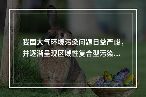 我国大气环境污染问题日益严峻，并逐渐呈现区域性复合型污染的