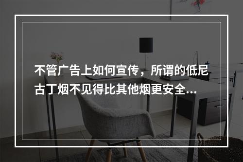 不管广告上如何宣传，所谓的低尼古丁烟不见得比其他烟更安全。