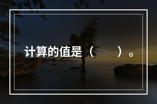 计算的值是（　　）。