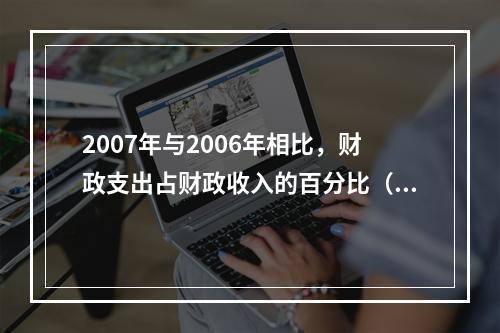 2007年与2006年相比，财政支出占财政收入的百分比（　　