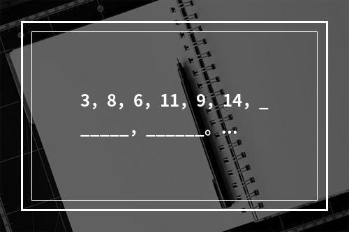 3，8，6，11，9，14，______，______。（