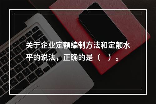 关于企业定额编制方法和定额水平的说法，正确的是（　）。