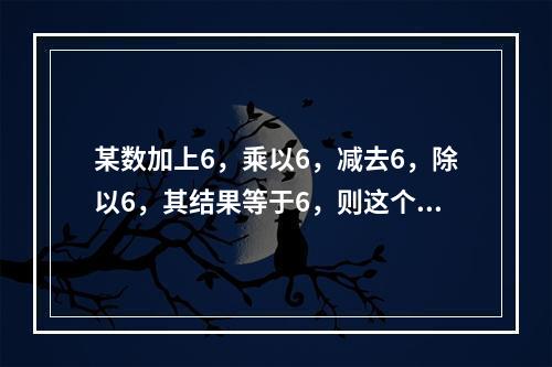 某数加上6，乘以6，减去6，除以6，其结果等于6，则这个数